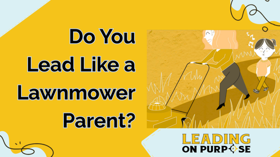 Do_You_Lead_Like_a_Lawnmower_Parent_Leading_On_Purpose_Newsletter-resized-4ea8cee1 Do You Lead Like a Lawnmower Parent?